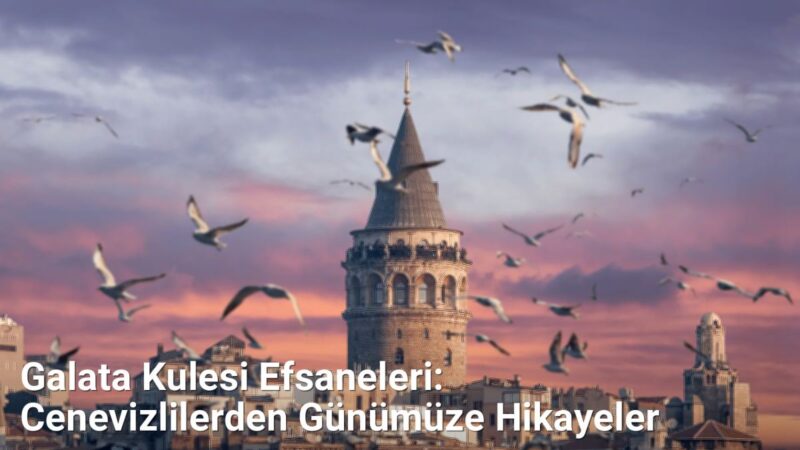 Galata Kulesi Efsaneleri: Cenevizlilerden Günümüze Hikayeler - istanbultarih.net.tc