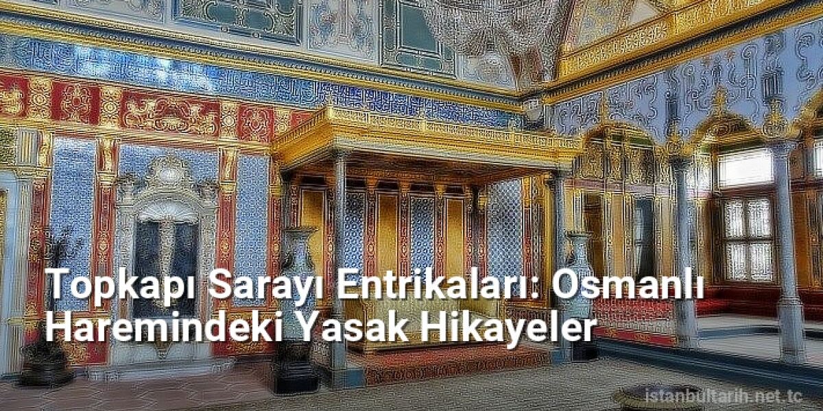 Topkapı Sarayı Entrikaları: Osmanlı Haremindeki Yasak Hikayeler - istanbultarih.net.tc