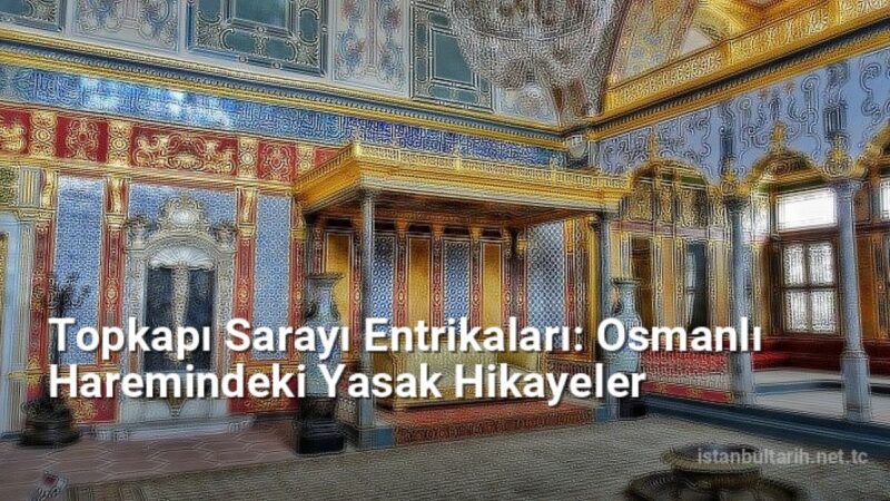 Topkapı Sarayı Entrikaları: Osmanlı Haremindeki Yasak Hikayeler - istanbultarih.net.tc