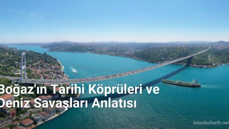 Boğaz'ın Tarihi Köprüleri ve Deniz Savaşları Anlatısı - istanbultarih.net.tc