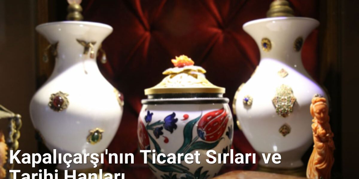 Kapalıçarşı'nın Ticaret Sırları ve Tarihi Hanları - istanbultarih.net.tc
