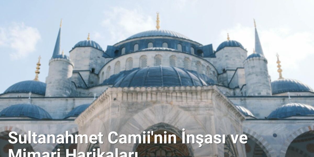 Sultanahmet Camii'nin İnşası ve Mimari Harikaları - istanbultarih.net.tc