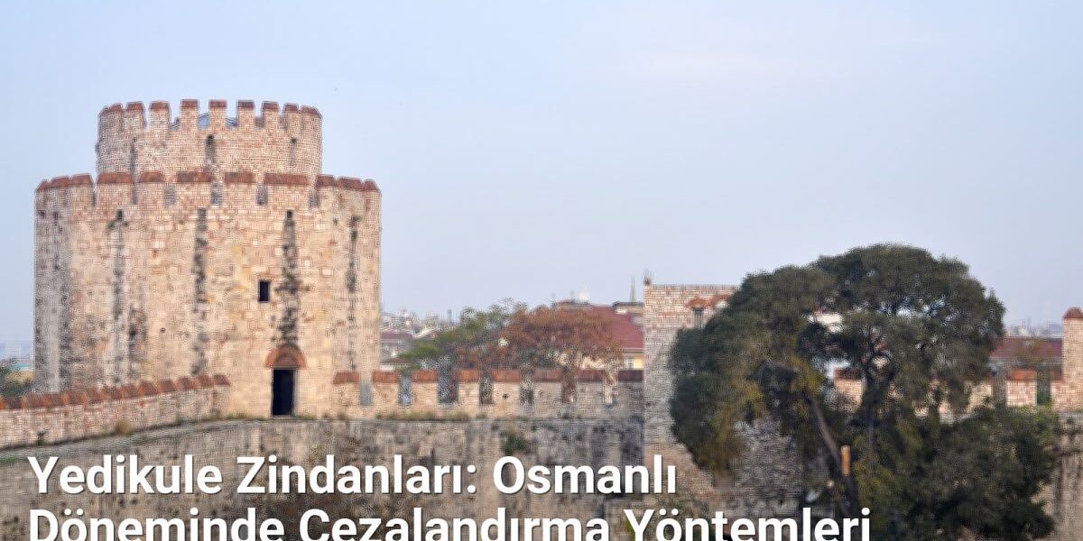 Yedikule Zindanları: Osmanlı Döneminde Cezalandırma Yöntemleri - istanbultarih.net.tc