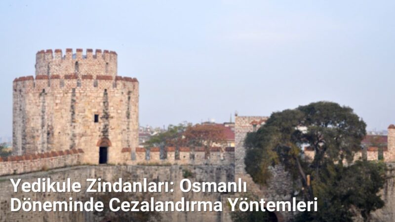 Yedikule Zindanları: Osmanlı Döneminde Cezalandırma Yöntemleri - istanbultarih.net.tc