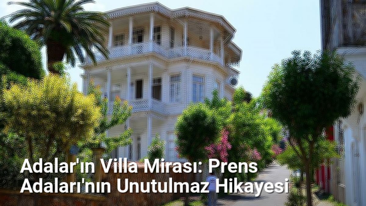 Adalar'ın Villa Mirası: Prens Adaları'nın Unutulmaz Hikayesi - istanbultarih.net.tc