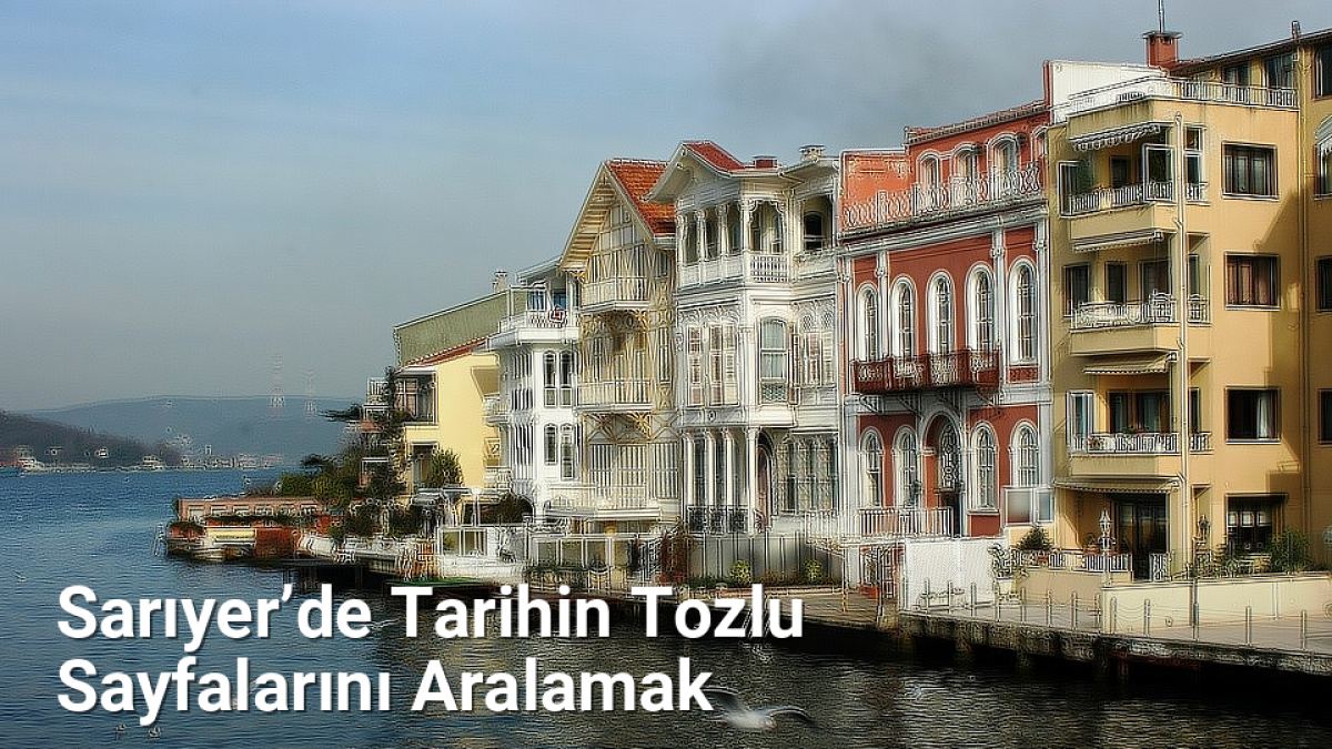 Sarıyer’de Tarihin Tozlu Sayfalarını Aralamak - istanbultarih.net.tc