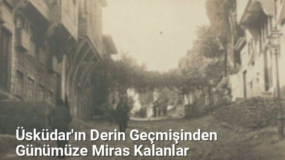 Üsküdar'ın Derin Geçmişinden Günümüze Miras Kalanlar - istanbultarih.net.tc