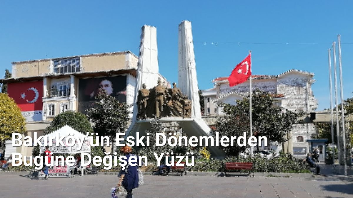 Bakırköy’ün Eski Dönemlerden Bugüne Değişen Yüzü - istanbultarih.net.tc